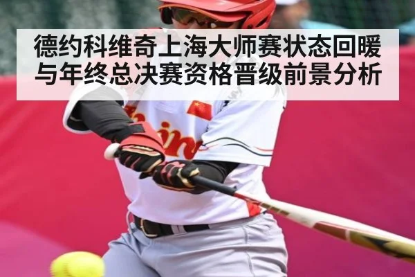 德约科维奇上海大师赛状态回暖与年终总决赛资格晋级前景分析