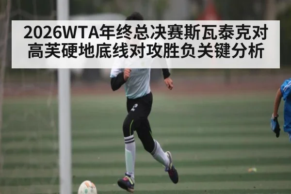 2026WTA年终总决赛斯瓦泰克对高芙硬地底线对攻胜负关键分析