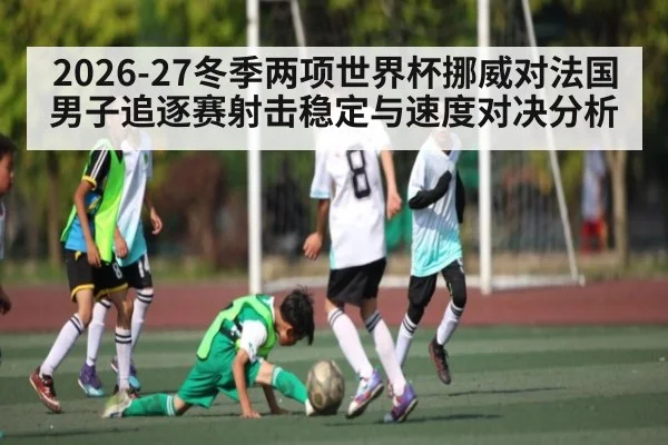 2026-27冬季两项世界杯挪威对法国男子追逐赛射击稳定与速度对决分析